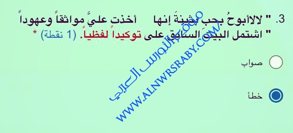 " لا لا أبوح بحب بثينة إنها أخذت علي مواثقاً وعهوداً " اشتمل البيت السابق على توكيدا لفظيا. (1) نقطة)  صواب  خطأ