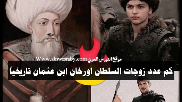 زوجات وأبناء اورخان ابن عثمان تاريخياً عدد زوجات و أولاد السلطان أورخان